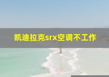 凯迪拉克srx空调不工作