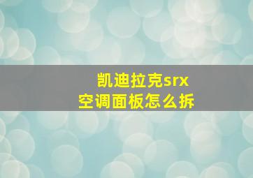 凯迪拉克srx空调面板怎么拆