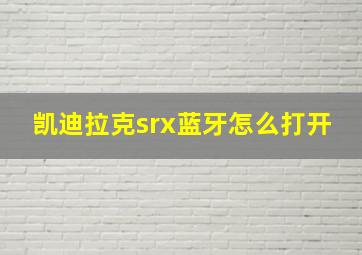 凯迪拉克srx蓝牙怎么打开