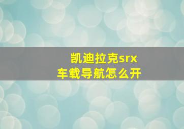 凯迪拉克srx车载导航怎么开