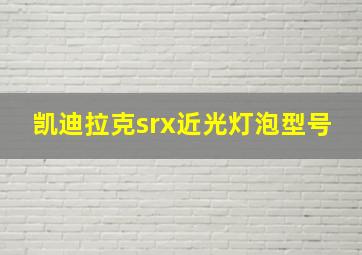 凯迪拉克srx近光灯泡型号