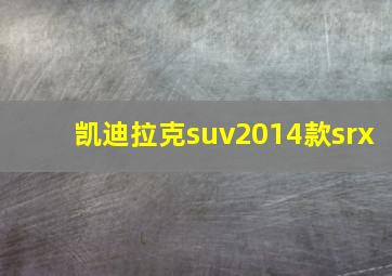 凯迪拉克suv2014款srx