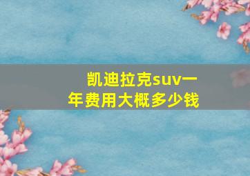 凯迪拉克suv一年费用大概多少钱