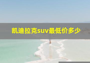 凯迪拉克suv最低价多少