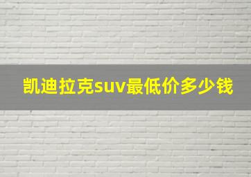 凯迪拉克suv最低价多少钱