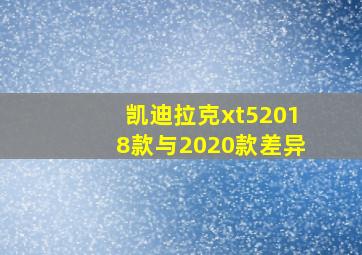 凯迪拉克xt52018款与2020款差异