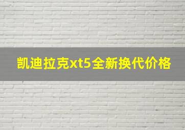 凯迪拉克xt5全新换代价格