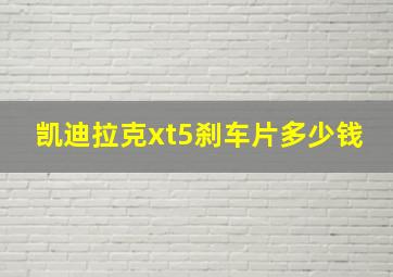 凯迪拉克xt5刹车片多少钱