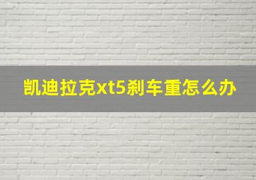 凯迪拉克xt5刹车重怎么办