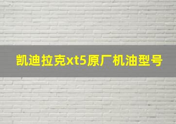 凯迪拉克xt5原厂机油型号