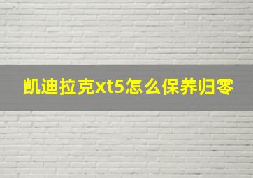 凯迪拉克xt5怎么保养归零