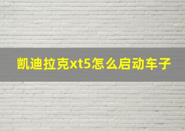 凯迪拉克xt5怎么启动车子