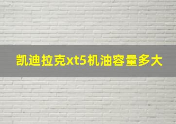 凯迪拉克xt5机油容量多大