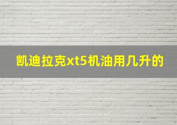 凯迪拉克xt5机油用几升的