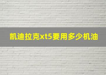 凯迪拉克xt5要用多少机油