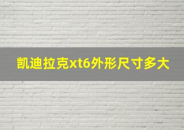 凯迪拉克xt6外形尺寸多大