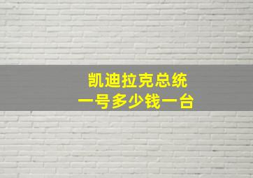 凯迪拉克总统一号多少钱一台