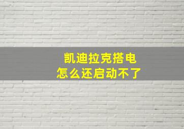 凯迪拉克搭电怎么还启动不了