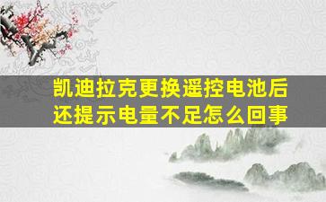 凯迪拉克更换遥控电池后还提示电量不足怎么回事