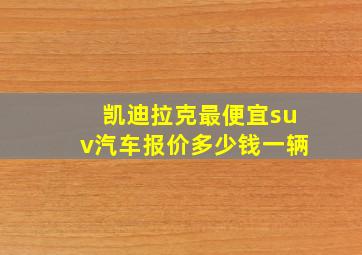 凯迪拉克最便宜suv汽车报价多少钱一辆