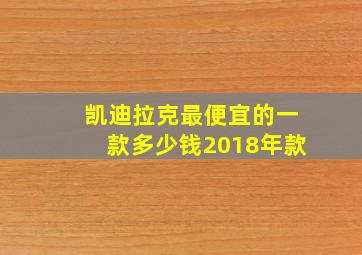 凯迪拉克最便宜的一款多少钱2018年款