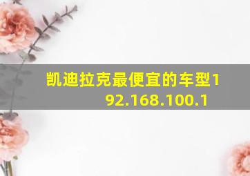 凯迪拉克最便宜的车型192.168.100.1