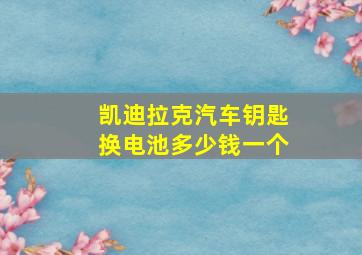 凯迪拉克汽车钥匙换电池多少钱一个