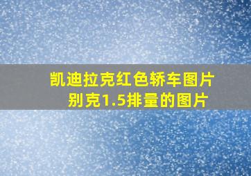 凯迪拉克红色轿车图片别克1.5排量的图片