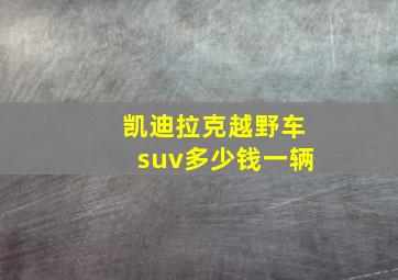 凯迪拉克越野车suv多少钱一辆