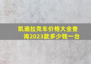 凯迪拉克车价格大全查询2023款多少钱一台