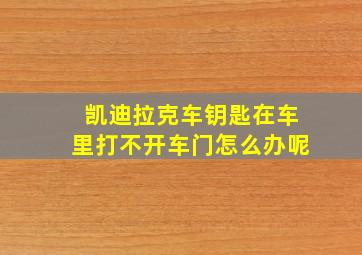 凯迪拉克车钥匙在车里打不开车门怎么办呢