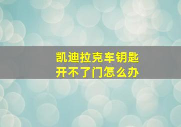 凯迪拉克车钥匙开不了门怎么办