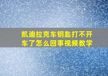 凯迪拉克车钥匙打不开车了怎么回事视频教学