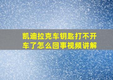 凯迪拉克车钥匙打不开车了怎么回事视频讲解