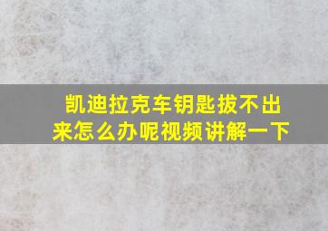 凯迪拉克车钥匙拔不出来怎么办呢视频讲解一下