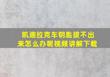 凯迪拉克车钥匙拔不出来怎么办呢视频讲解下载