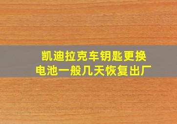 凯迪拉克车钥匙更换电池一般几天恢复出厂