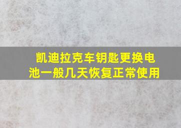 凯迪拉克车钥匙更换电池一般几天恢复正常使用