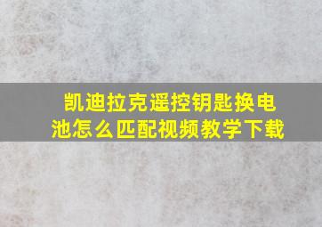 凯迪拉克遥控钥匙换电池怎么匹配视频教学下载