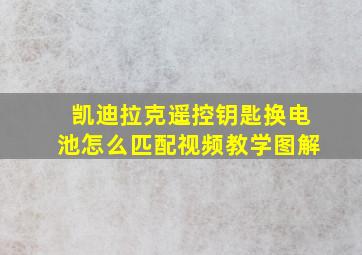 凯迪拉克遥控钥匙换电池怎么匹配视频教学图解