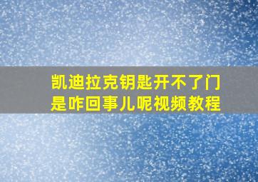 凯迪拉克钥匙开不了门是咋回事儿呢视频教程