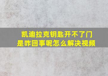 凯迪拉克钥匙开不了门是咋回事呢怎么解决视频