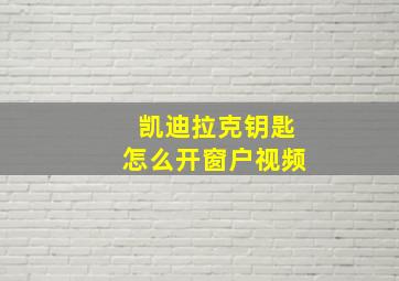 凯迪拉克钥匙怎么开窗户视频