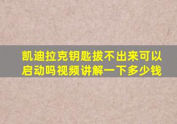 凯迪拉克钥匙拔不出来可以启动吗视频讲解一下多少钱