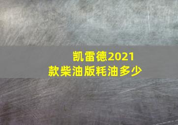 凯雷德2021款柴油版粍油多少