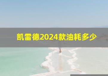 凯雷德2024款油耗多少