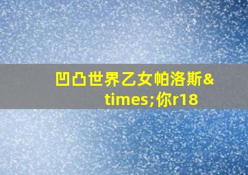 凹凸世界乙女帕洛斯×你r18