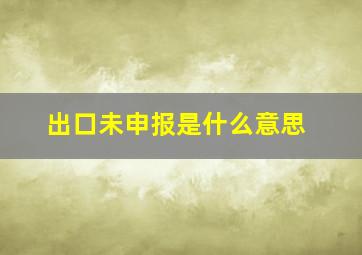 出口未申报是什么意思