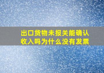 出口货物未报关能确认收入吗为什么没有发票