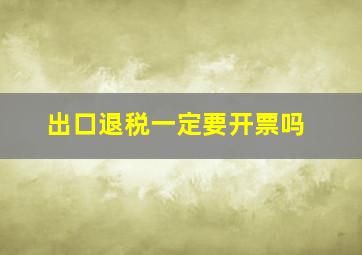 出口退税一定要开票吗